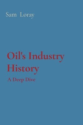 Sam Loray - Oil's Industry History: A Deep Dive, Häftad