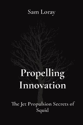 Sam Loray - Propelling Innovation: The Jet Propulsion Secrets of Squid, Häftad