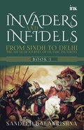 Invaders and Infidels: From Sindh to Delhi: The 500Year Journey of Islamic Invasions