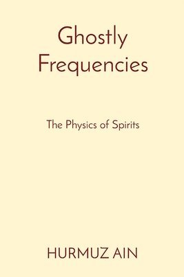 Hurmuz Ain - Ghostly Frequencies: The Physics of Spirits, Häftad