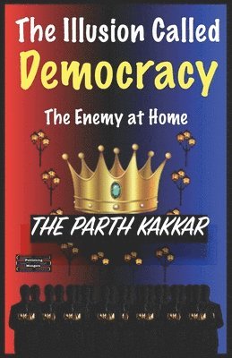 The Parth Kakkar - Illusion Called Democracy - The Enemy at Home, Häftad