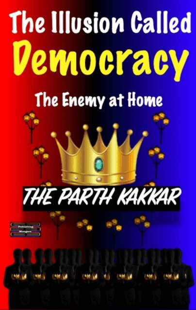 The Parth Kakkar - Illusion Called Democracy - The Enemy at Home, E-bok
