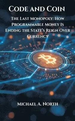 Michael A North - Code and Coin- The Last Monopoly: How Programmable Money Is Ending the State’s Reign Over Currency, Inbunden. Tillgänglighet: Lägg i varukorg