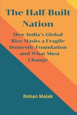 Rohan Malek - Half-Built Nation: How India’s Global Rise Masks a Fragile Domestic Foundation—and What Must Change, Häftad