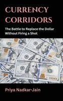 Priya Nadkar-Jain - Currency Corridors: The Battle to Replace the Dollar Without Firing a Shot, Inbunden