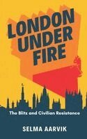 Selma Aarvik - London Under Fire: The Blitz and Civilian Resistance, Inbunden