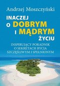 Inaczej o dobrym i m?drym ?yciu. Inspiruj?cy poradnik o sekretach bycia szcz??liwym i spelnionym.