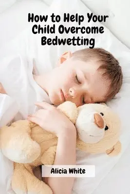Alicia White - How to Help Your Child Overcome Bedwetting, Häftad. Tillgänglighet: Lägg i varukorg