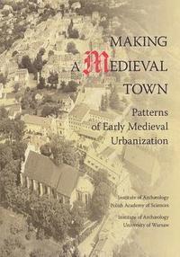 A. Buko, M. McCarthy - Making a Medieval Town: Patterns of Early Medieval Urbanization, Häftad
