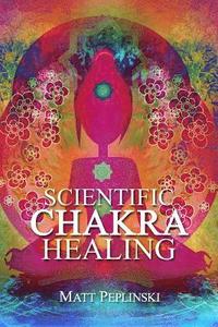Scientific Chakra Healing: Chakras for Beginners