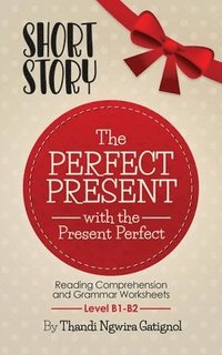 The Perfect Present, with the Present Perfect (Reading Comprehension and Grammar Worksheets): Level B1-B2