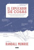 El Explicador de Cosas: Cosas Difciles Explicadas Con Palabras Fciles / Thing Explainer: Complicated Stuff in Simple Words