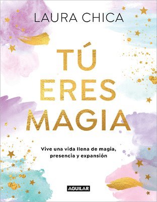 Laura Chica - Tú Eres Magia. Vive Una Vida Llena de Magia, Presencia Y Expansión / You Are Magic, Inbunden