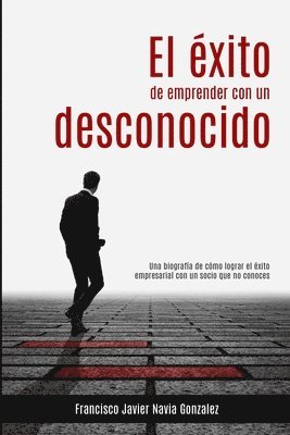 Francisco Javier Navia Gonzalez - El éxito de emprender con un desconocido: Una biografía de cómo lograr el éxito empresarial con un socio que no conoces, Häftad