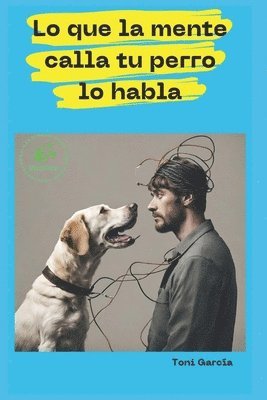 Toni García - Lo Que La Mente Calla Tu Perro Lo Habla, Häftad