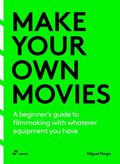 Make Your Own Movies: A Beginner's Guide to Filmmaking with Whatever Equipment You Have: A Guide to the Craft of Film Making