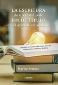 La escritura de un trabajo de fin de tÿtulo en el área de educación: consejos y recomendaciones para su elaboración, lectura y defensa