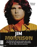 Jim Morrison: La Historia del Gran Mito del Rock a Travs de Los Momentos Esenciales de Su Vida Y de Su Carrera