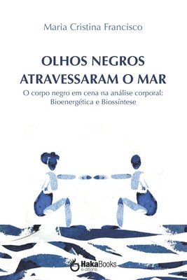 Maria Cristina Francisco - Olhos Negros Atravessaram O Mar: O corpo negro em cena na análise corporal: Bioenergética e Biossíntese, Häftad