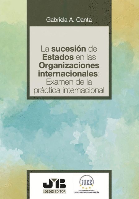 Gabriela A Oanta - La sucesión de estados en las organizaciones internacionales: examen de la práctica internacional, E-bok