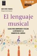 El Lenguaje Musical: Claves Para Comprender Y Utilizar La Ortografía Y La Gramática de la Música