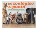 Un Zoológico de Punto: Proyectos Para Tejer 25 Animales, Desde Lobos, Osos, Leones, Cebras Y Pandas Hasta Canguros, Focas Y Camellos