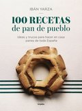 100 Recetas de Pan de Pueblo: Ideas Y Trucos Para Hacer En Casa Panes de Toda España / 100 Recipes for Town Bread: Ideas and Tricks to Make Bread from