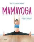 Mamayoga: Cuida Cuerpo Y Mente Durante El Embarazo, Parto Y Posparto / Momyoga: Take Care of Mind and Body Through Pregnancy, Birth, and Postpartum
