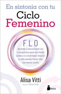 En sintonia con tu ciclo femenino : FLO : aprende a sincronizarte con tu bioqumica para dar rienda suelta a tu creatividad, mejorar tu vida sexual y hacer ms con menos estrs