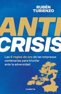 Anticrisis: Las 8 Reglas de Oro de Las Empresas Centenarias Para Triunfar Ante La Adversidad / Anticrisis. Eight Golden Rules from Century-Old Busines