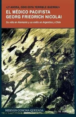 Hernán Concha Quezada - ¡Y ahora, odio esta terrible guerra!. El médico pacifista Georg Friedrich Nicolai (1874-1964). Su vida en Alemania y su exilio en Argentina y Chile, Häftad. Tillgänglighet: Lägg i varukorg