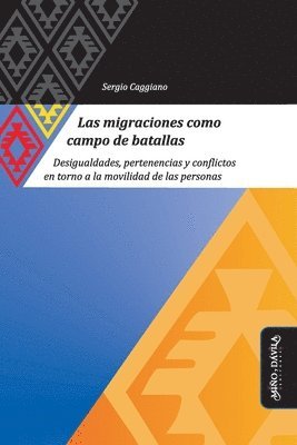 Sergio Caggiano - Las migraciones como campo de batallas: Desigualdades, pertenencias y conflictos en torno a la movilidad de las personas, Häftad