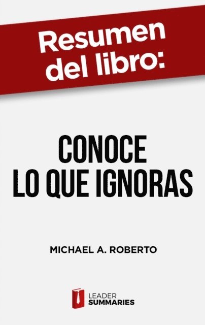 Leader Summaries - Resumen del libro "Conoce lo que ignoras" de Michael A. Roberto, E-bok