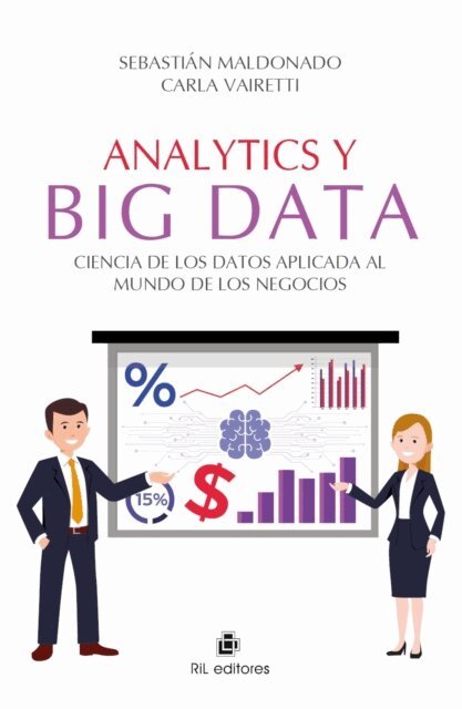 Carla Vairetti, Sebastian Maldonado - Analytics y Big Data. Ciencia de los Datos aplicada al mundo de los negocios, E-bok