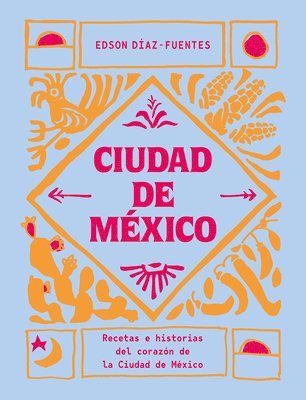 Edson Díaz-Fuentes - Ciudad de México: Recetas E Historias del Corazón de Ciudad de México, Inbunden