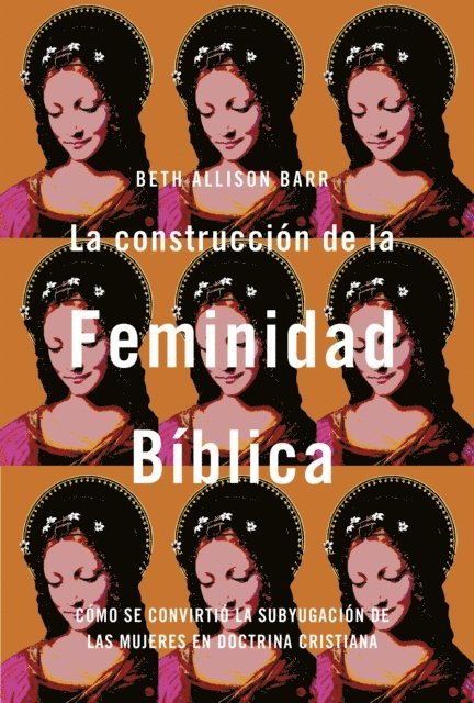 Beth Allison Barr - La construcción de la feminidad bíblica: Cómo se convirtió la subyugación de las mujeres en doctrina cristiana, E-bok