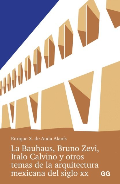 Enrique X. de Anda Alanis - La Bauhaus, Bruno Zevi, Italo Calvino y otros temas de la arquitectura mexicana del siglo XX., E-bok