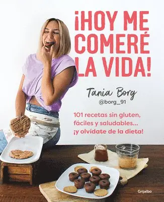 ¡Hoy Me Comeré La Vida!: 101 Recetas Sin Gluten, Fáciles Y Saludables... ¡Y Olvídate de la Dieta! / Today I Will Eat Up Life! 101 Gluten-Free, Easy, A