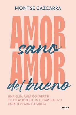 Montse Cazcarra - Amor Sano, Amor del Bueno: Una Guía Para Convertir Tu Relación En Un Lugar Segur O Para Ti Y Para Tu Pareja / Healthy Love, Good Love. a Guide, Häftad