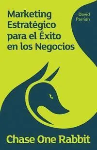 David Parrish - Chase One Rabbit.: Marketing Estratégico para el Exito en los Negocios: 63 Consejos, Técnicas e Historias para Emprendedores Creativos, Häftad. Tillgänglighet: Lägg i varukorg