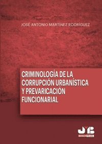 Criminologÿa de la corrupción urbanÿstica y la prevaricación funcionarial