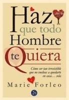 Haz que todo hombre te quiera : c�mo ser tan irresistible que no vuelvas a quedarte en casa-- sola