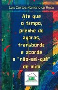 At� que o tempo, prenhe de agoras, transborde e acorde o n�o-sei-qu� de mim