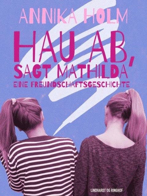 Annika Holm - Hau ab, sagt Mathilda : eine Freundschaftsgeschichte, E-bok