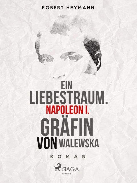 Robert Heymann - Ein Liebestraum. Napoleon I. Gräfin von Walewska, E-bok
