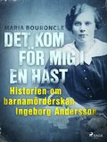 Det kom fr mig i en hast - Historien om barnamrderskan Ingeborg Andersson