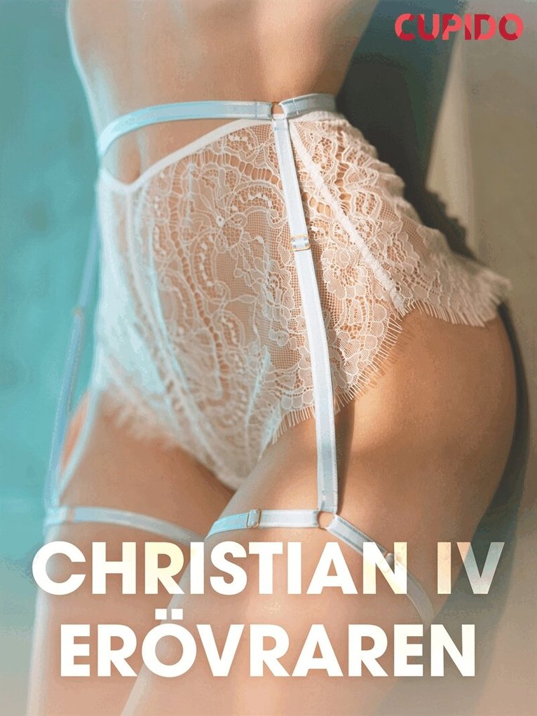 Cupido - Christian IV - Erövraren - erotiska noveller, E-bok