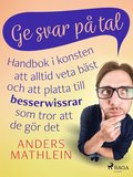 Ge svar p tal : handbok i konsten att alltid veta bst ? och att platta till besserwissrar  som tror att de gr det