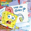 SvampBob Fyrkant ? Var r Gary?