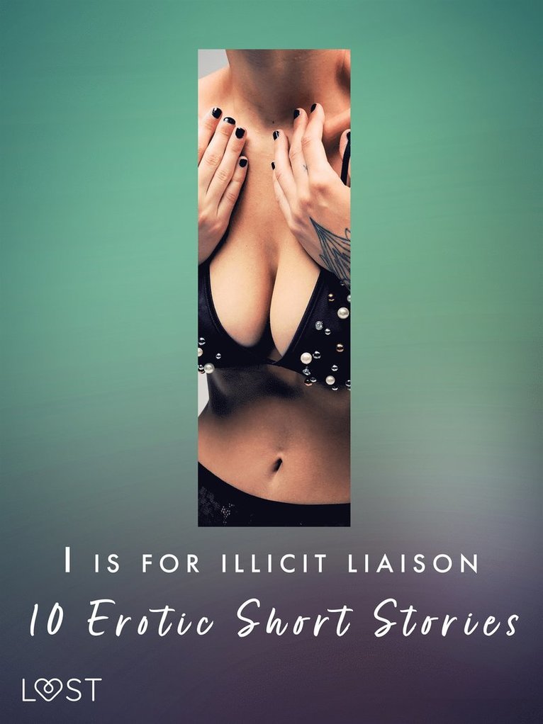 Alexandra Södergran, Lotte Garbers, Anna Bridgwater, Malin Edholm, Andrea Hansen, Beatrice Nielsen, Rickard Svärd, Morten Brask - I is for Illicit Liaison: 10 Erotic Short Stories, E-bok